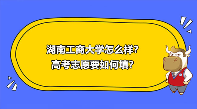 2021湖南工商大學(xué)怎么樣？高考志愿要如何填？