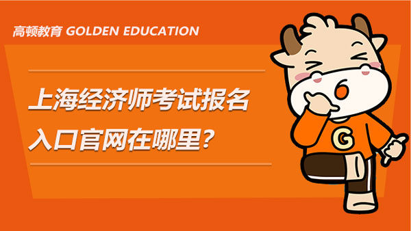上海经济师考试报名入口官网在哪里？附相关问题解答