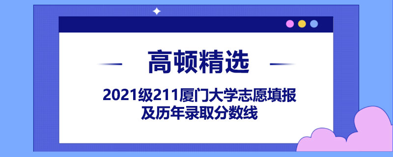 2021級211廈門大學(xué)志愿填報及歷年錄取分?jǐn)?shù)線