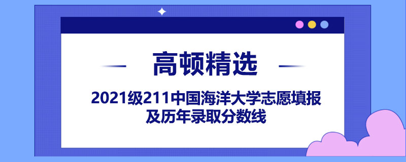 2021級211中國海洋大學(xué)志愿填報及歷年錄取分?jǐn)?shù)線