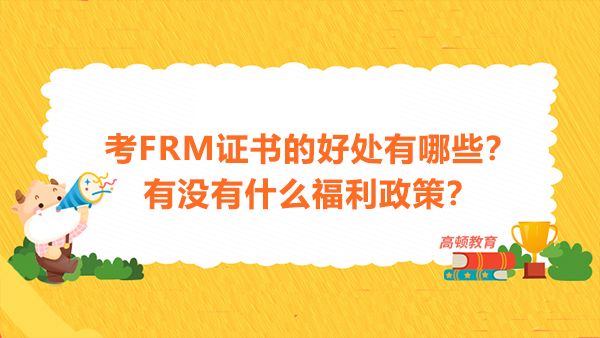 考FRM证书的好处有哪些？有没有什么福利政策？