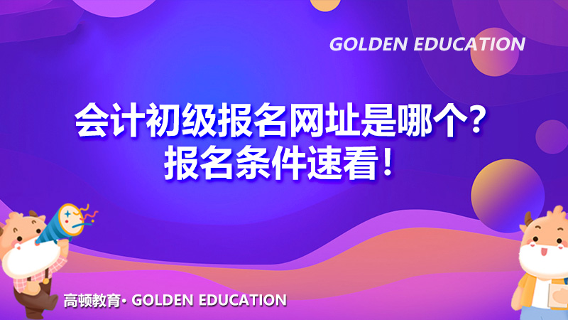 2022年会计初级职称网上报名网址是哪个？报名条件速看！