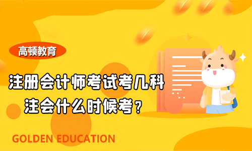 2021年注册会计师考试考几科？今年的注会什么时候考？