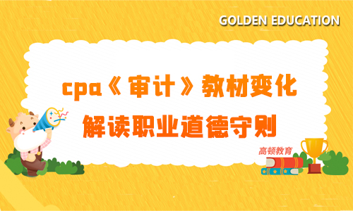 21年注会审计教材变化！解读职业道德守则修订有关的变动！