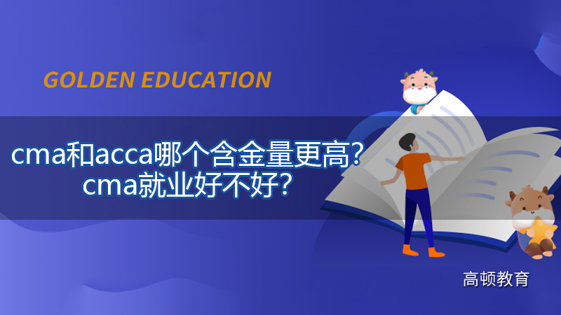 cma和acca哪个含金量更高？cma就业好不好？