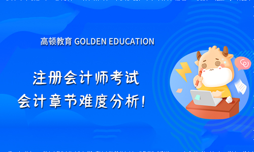 2021年注冊會計(jì)師考試會計(jì)章節(jié)難度分析！會計(jì)個章節(jié)題型！