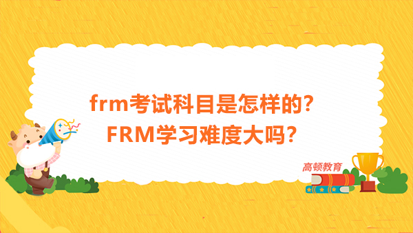 frm考试科目是怎样的？FRM学习难度大吗？