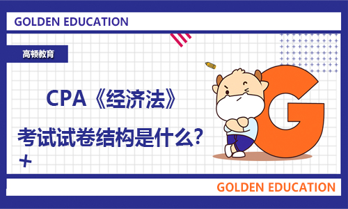 2021年CPA《经济法》考试试卷结构是什么？如何突破难关？