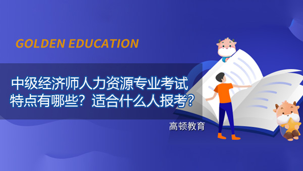 中級經(jīng)濟師人力資源專業(yè)的考試特點有哪些？適合什么人報考？