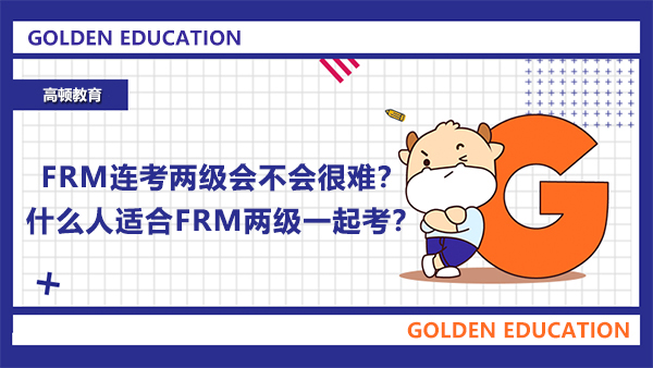 FRM連考兩級(jí)會(huì)不會(huì)很難？什么人適合FRM兩級(jí)一起考？