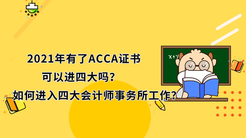 2021年有了ACCA证书可以进四大吗？如何进入四大会计师事务所工作？