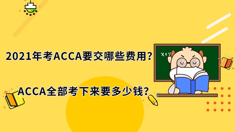 2021年考ACCA要交哪些费用？ACCA全部考下来要多少钱？