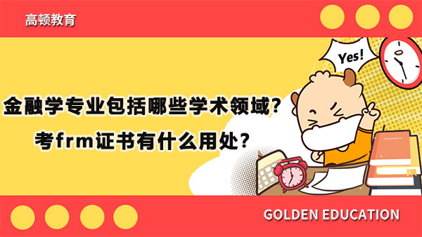 金融学专业包括哪些学术领域？考frm证书有什么用处？