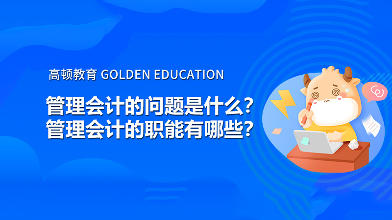 管理會計的問題是什么？管理會計的職能有哪些？