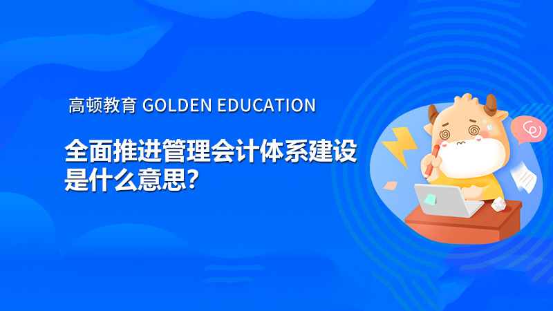 全面推進管理會計體系建設是什么意思？