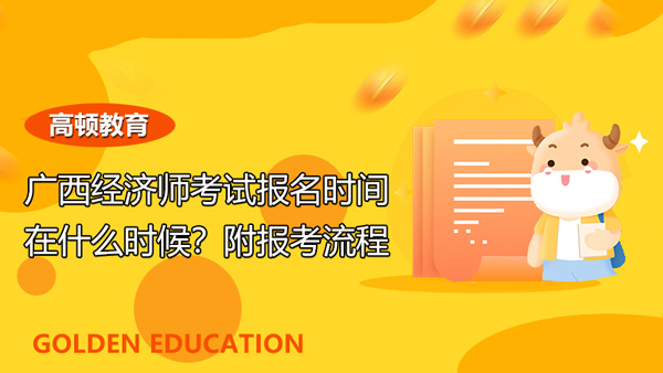 廣西2021年經(jīng)濟師考試報名時間在什么時候？附報考流程