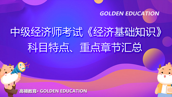 中級經(jīng)濟師考試《經(jīng)濟基礎(chǔ)知識》科目特點、重點章節(jié)匯總