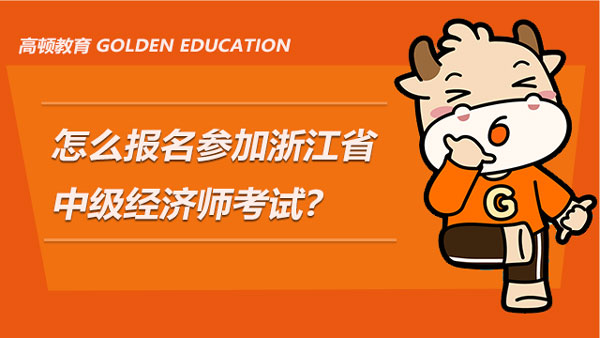 怎么报名参加2021年的浙江省中级经济师考试？