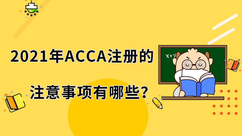 2021年ACCA注冊(cè)的注意事項(xiàng)有哪些？