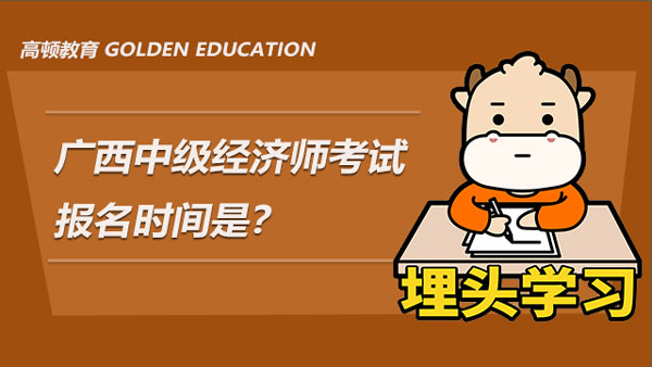 廣西2021年中級經濟師考試報名時間是？附報名注意事項