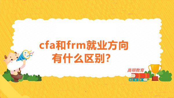 cfa和frm就业方向有什么区别？CFA和FRM先考哪个好？