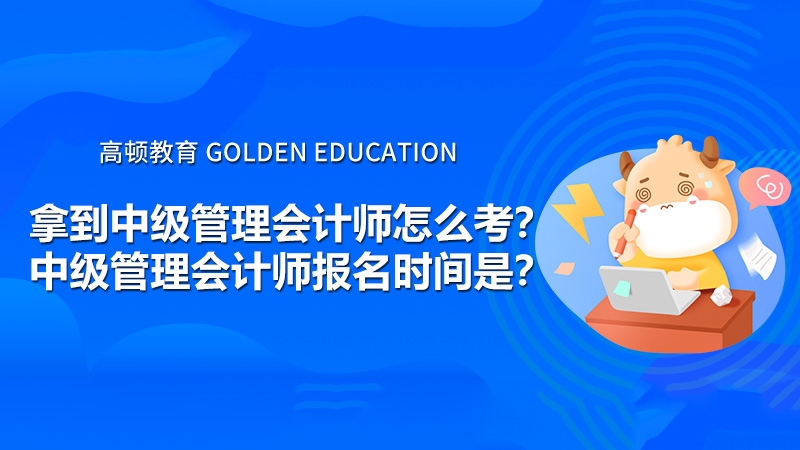 拿到中級管理會計師怎么考？中級管理會計師報名時間是？