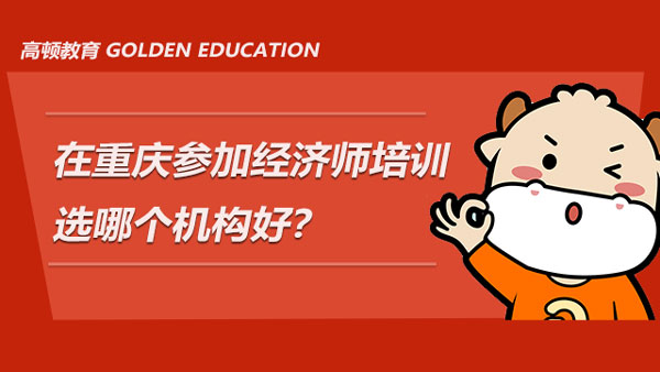 在重庆参加经济师培训选哪个机构好？