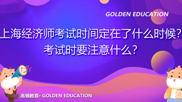 2021年上海经济师考试时间定在了什么时候？考试时要注意什么？