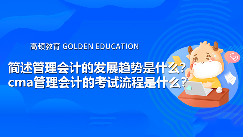 簡述管理會計(jì)的發(fā)展趨勢是什么？cma管理會計(jì)的考試流程是什么？