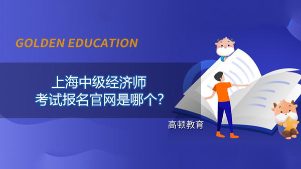 上海中級經(jīng)濟(jì)師考試報(bào)名官網(wǎng)是哪個(gè)？2021年報(bào)名時(shí)間公布了嗎？