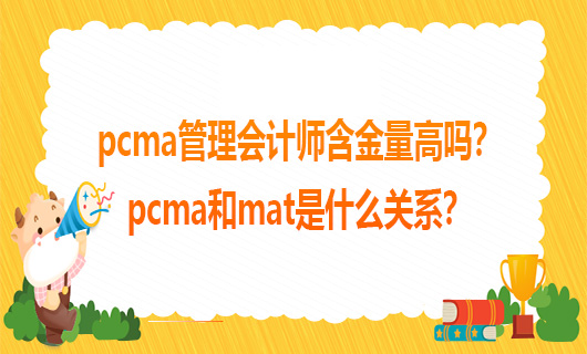 pcma管理会计师含金量高吗？pcma和mat是什么关系？