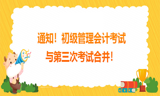 通知！2021年8月14日初級(jí)管理會(huì)計(jì)考試與第三次考試合并！