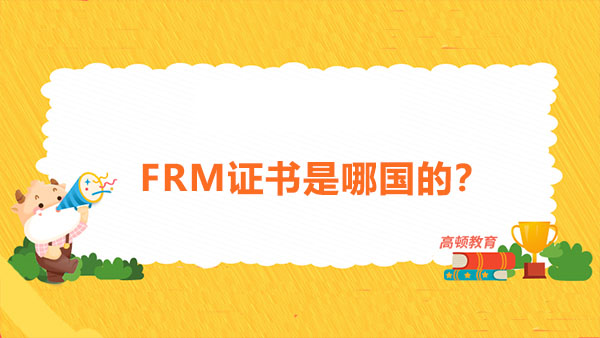 FRM证书是哪国的？FRM证书在中国含金量高吗？