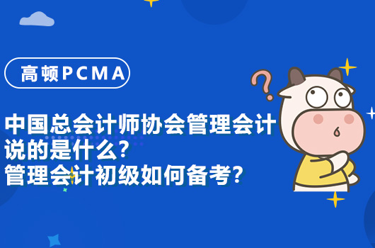 中國總會計(jì)師協(xié)會管理會計(jì)說的是什么？管理會計(jì)初級如何備考？