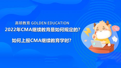 2022年CMA继续教育是如何规定的？如何上报CMA继续教育学时？