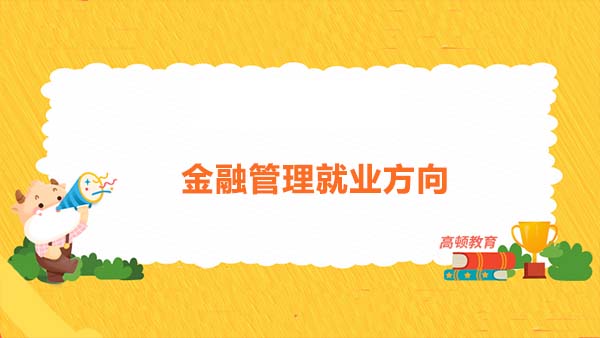 金融管理就業(yè)方向有哪些？金融管理哪個崗位就業(yè)好？