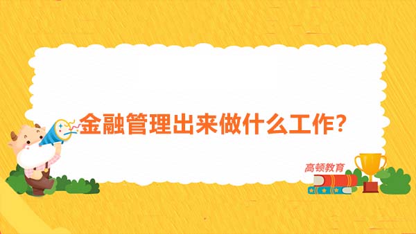 金融管理出来做什么工作？金融管理出来做什么工作更好？