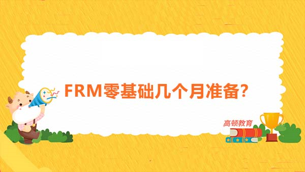 frm零基础几个月准备更合适？frm证书有用吗？