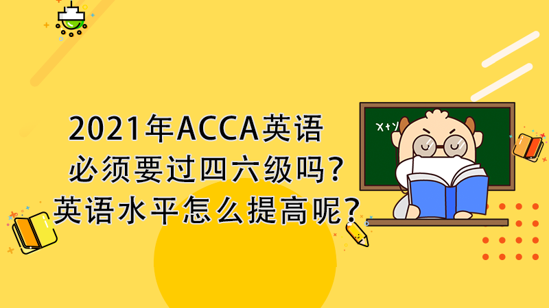 21年acca英语必须要过四六级吗 英语水平怎么提高呢 高顿教育