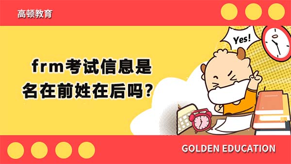 frm考試信息是名在前姓在后嗎？frm考試在進(jìn)入考場(chǎng)前需要準(zhǔn)備什么嗎？