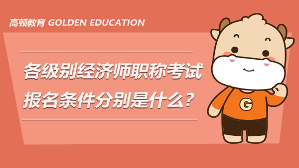 各级别经济师职称考试的报名条件分别是什么？