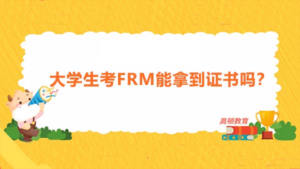 大學生考FRM能拿到證書嗎？大學生考FRM如果拿不到證是不是就白考FRM了？