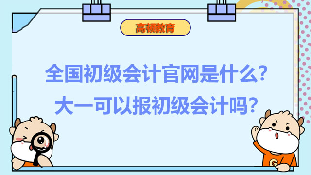 全國初級會計官網(wǎng)是什么？大一可以報初級會計嗎？