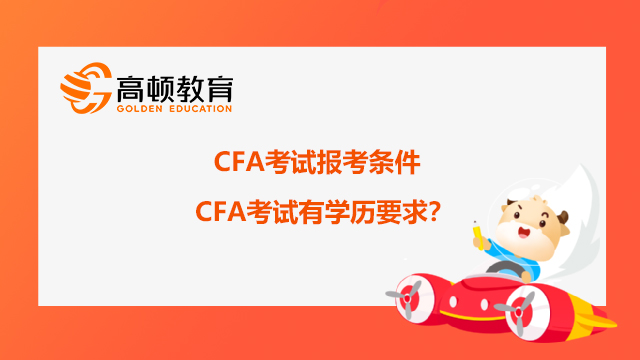 2022年CFA考試報(bào)考條件：CFA考試有學(xué)歷要求？