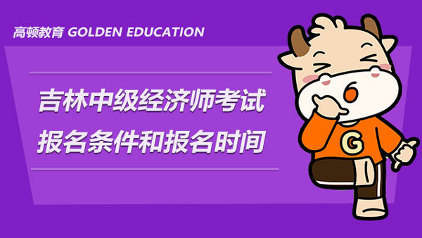 吉林2021年中級經(jīng)濟(jì)師考試的報名條件和報名時間分別是什么？