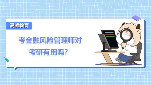 考金融風(fēng)險管理師對考研有用嗎？考金融風(fēng)險管理師浪費考研時間嗎？