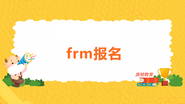 frm報名條件具體有哪些？frm報名大概需要準(zhǔn)備多少錢？