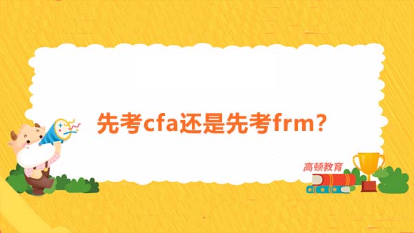 先考cfa還是先考frm更好？如何科學(xué)的安排cfa和frm的順序？