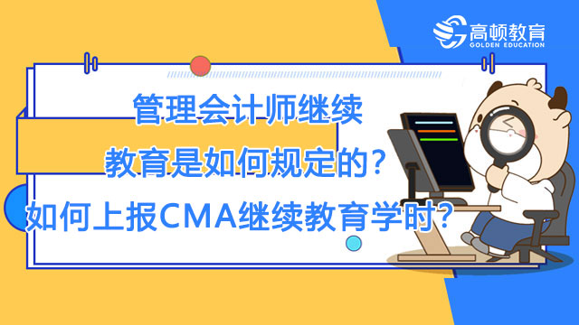 管理會計師繼續(xù)教育是如何規(guī)定的？如何上報CMA繼續(xù)教育學時？