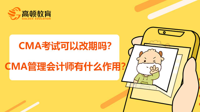 CMA考試可以改期嗎？CMA管理會計師有什么作用？